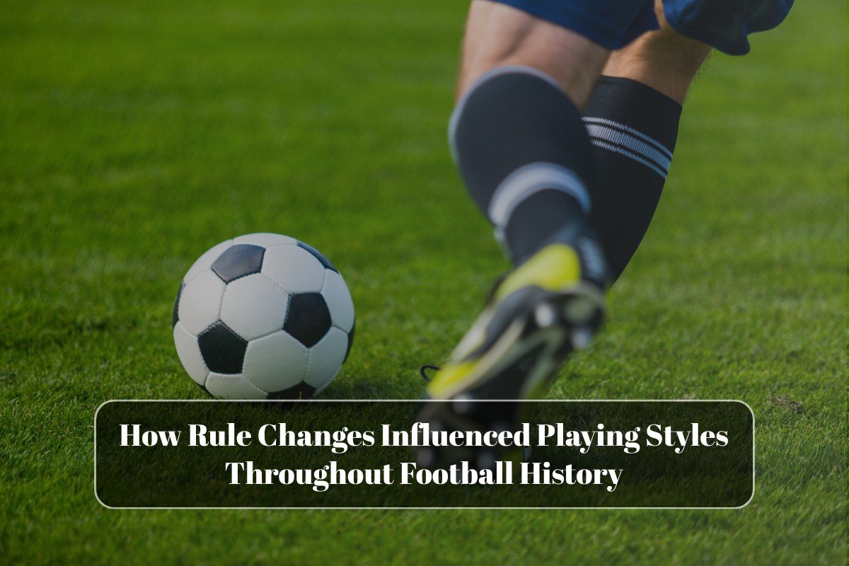 How Rule Changes Influenced Playing Styles Throughout Football History