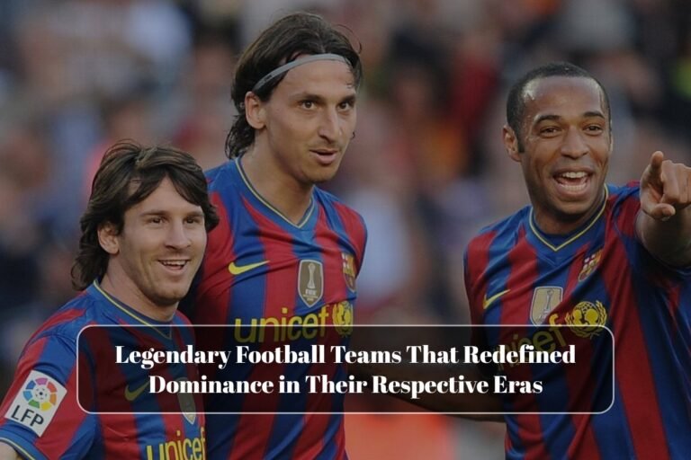 Legendary Football Teams That Redefined Dominance in Their Respective Eras