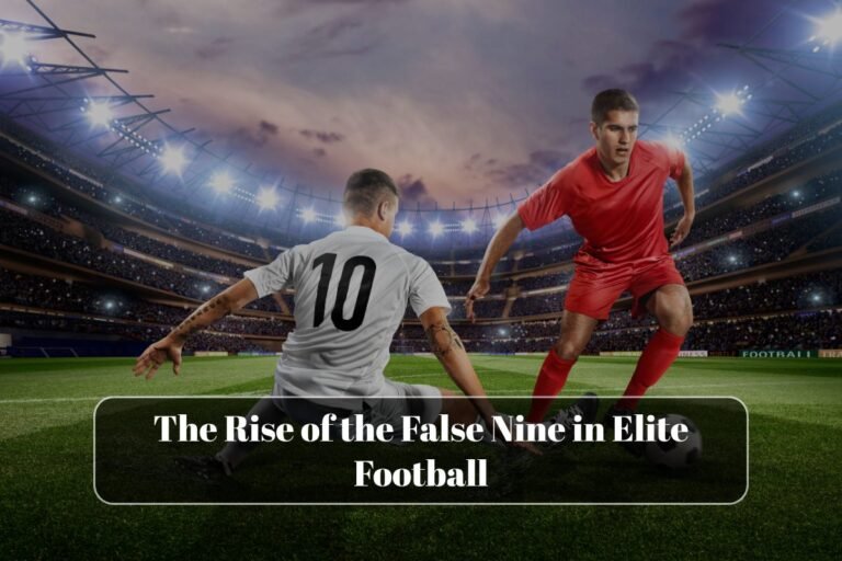The Rise of the False Nine in Elite Football