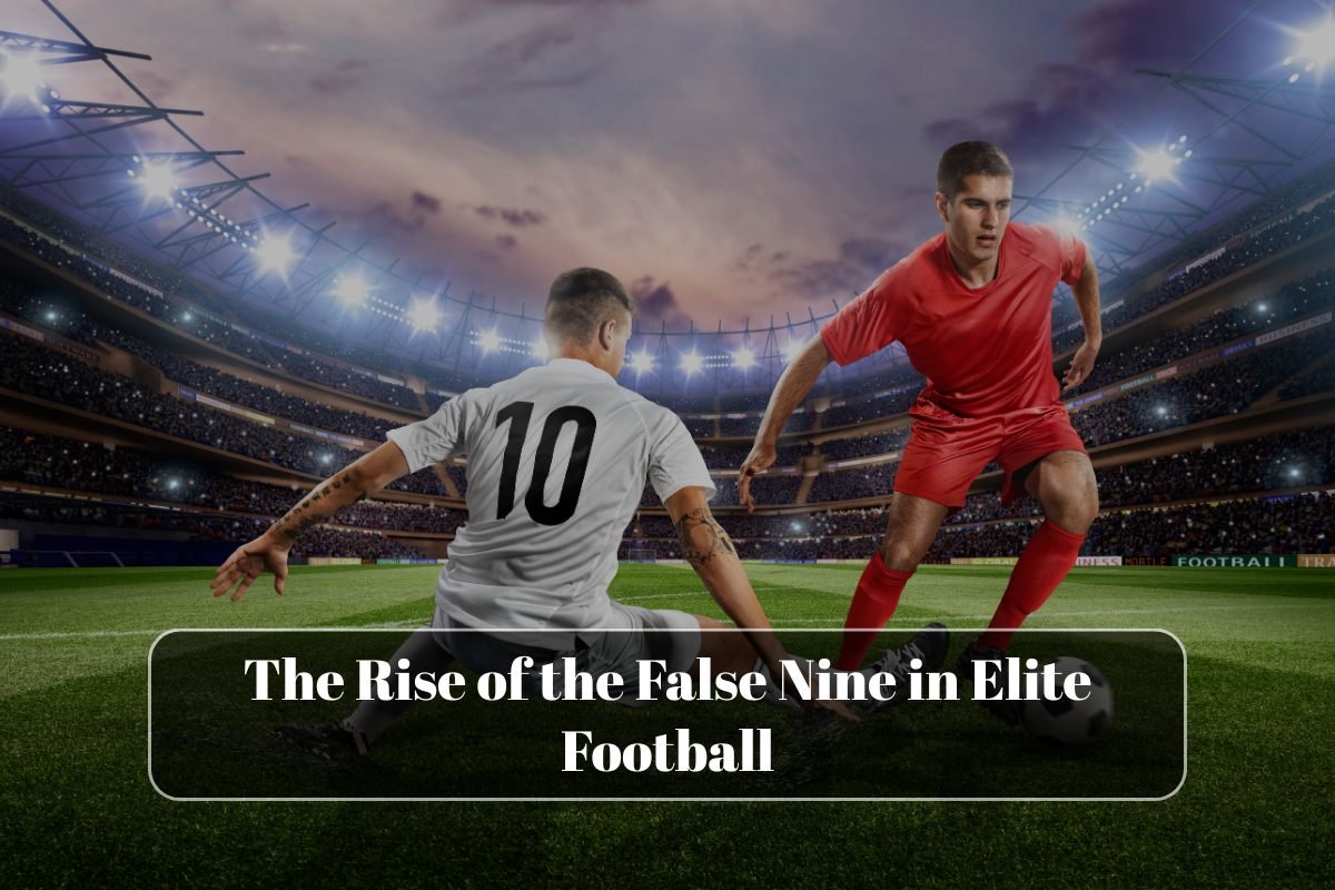 The Rise of the False Nine in Elite Football