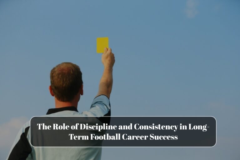 The Role of Discipline and Consistency in Long-Term Football Career Success