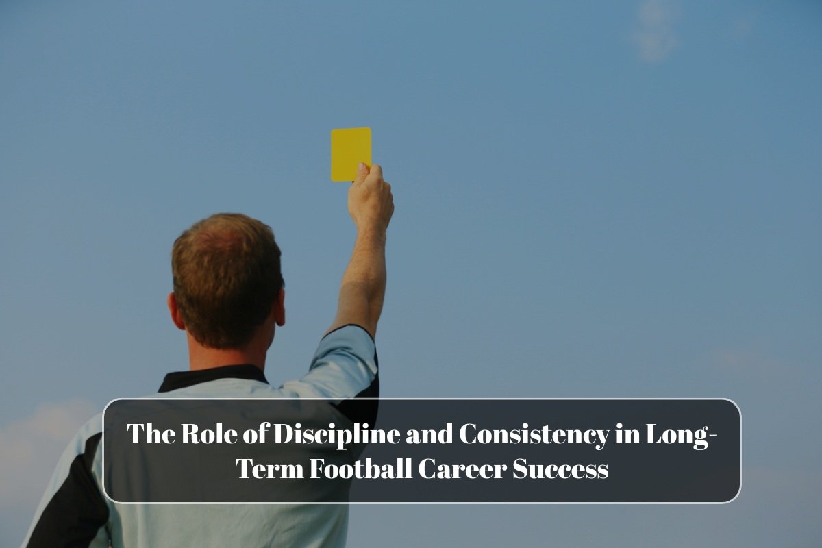 The Role of Discipline and Consistency in Long-Term Football Career Success