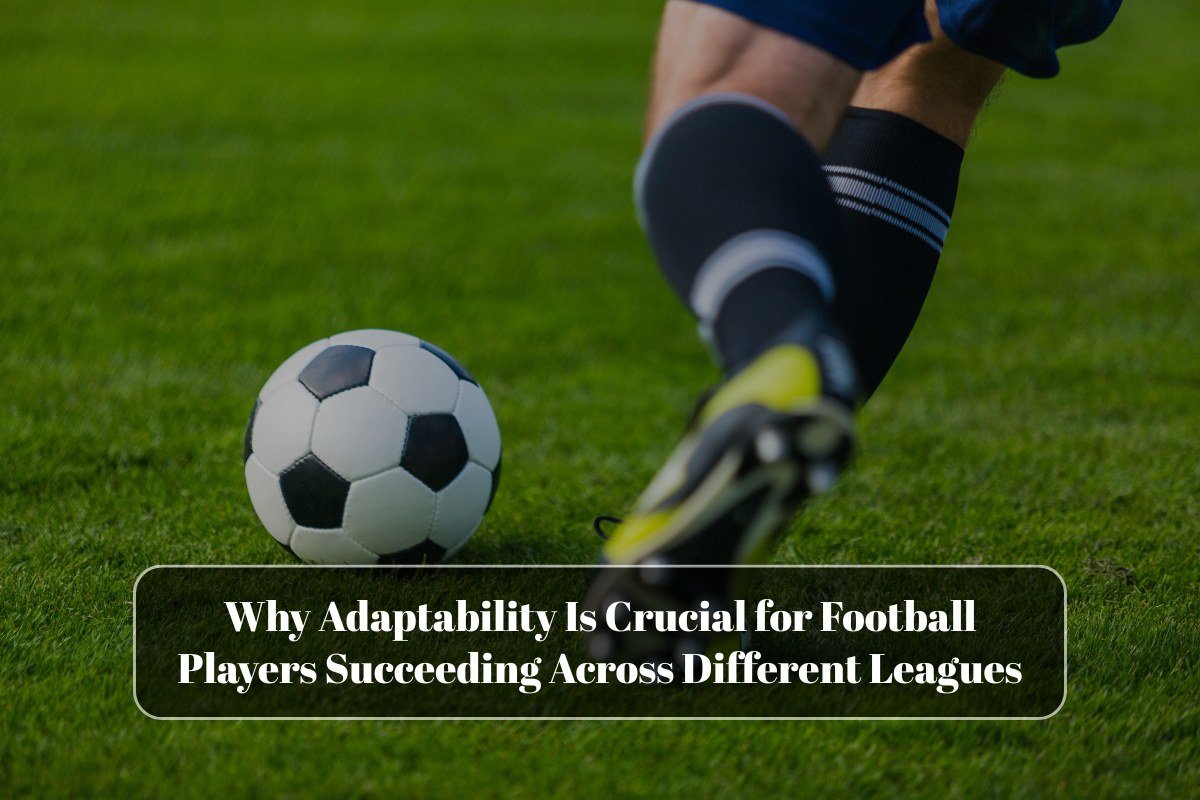 Why Adaptability Is Crucial for Football Players Succeeding Across Different Leagues