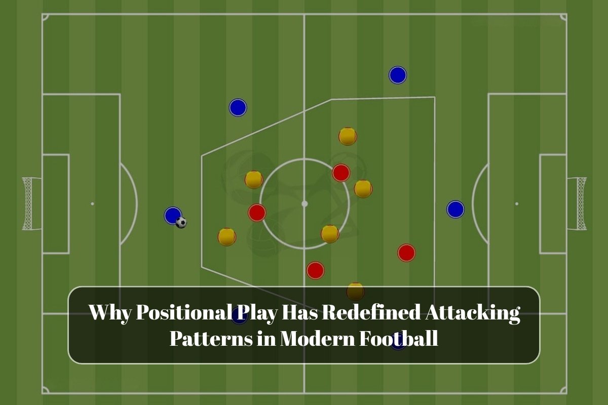 Why Positional Play Has Redefined Attacking Patterns in Modern Football