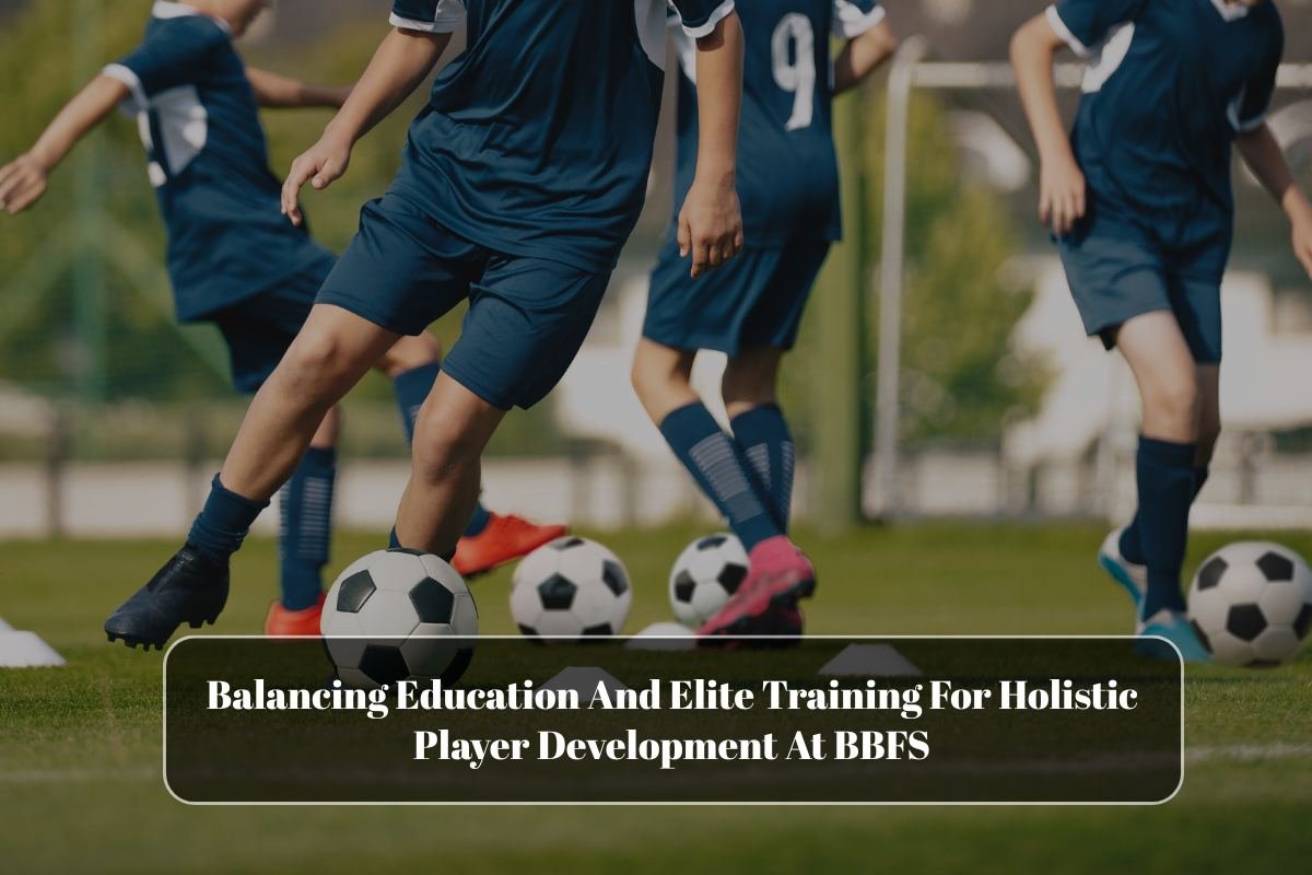 Balancing Education And Elite Training For Holistic Player Development At BBFS