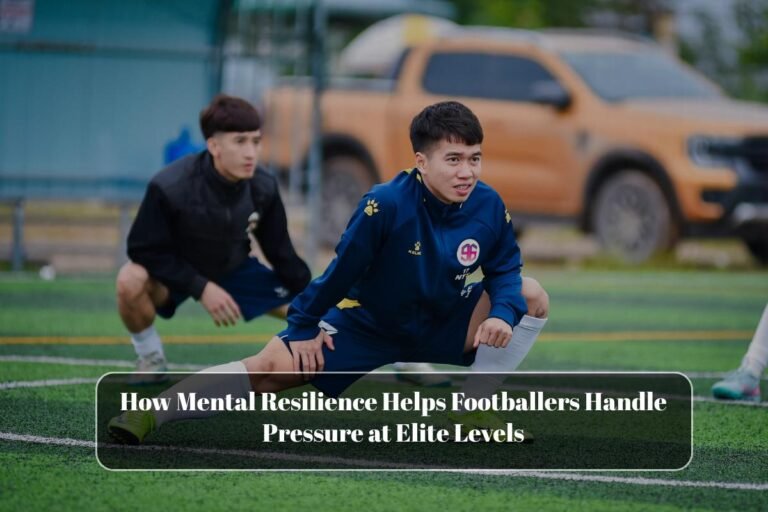 How Mental Resilience Helps Footballers Handle Pressure at Elite Levels