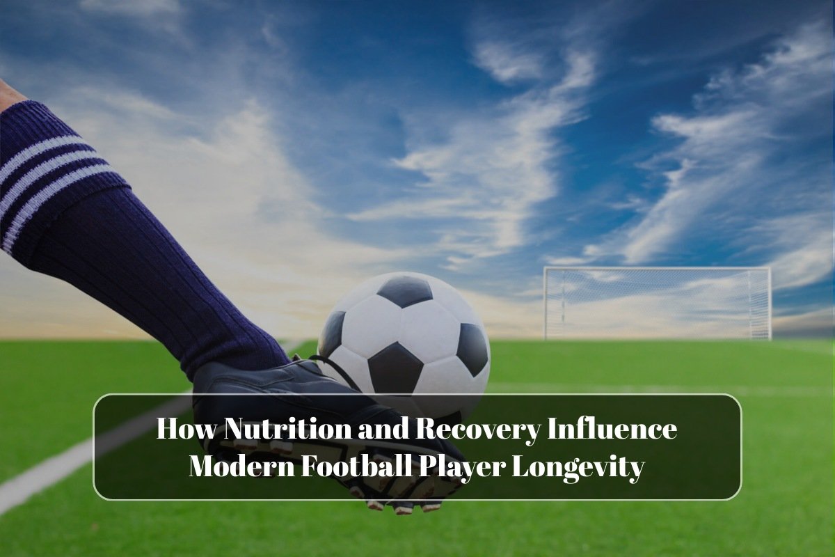 How Nutrition and Recovery Influence Modern Football Player Longevity