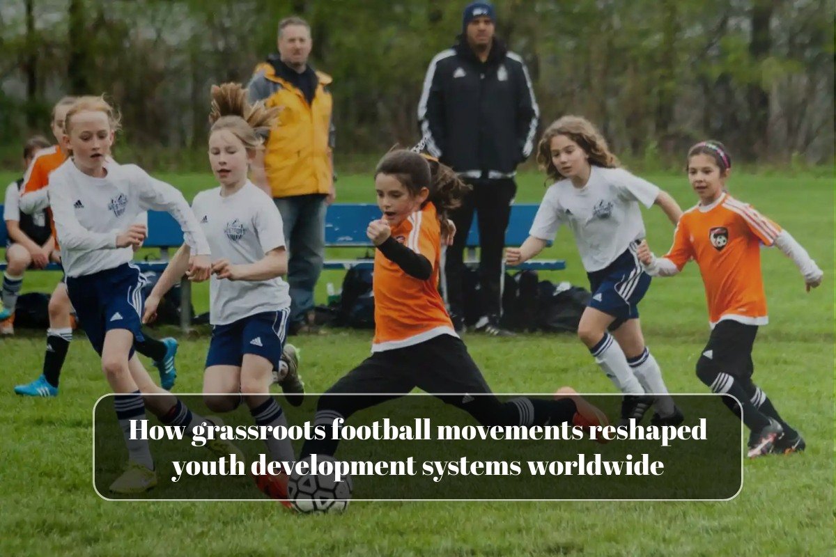 How grassroots football movements reshaped youth development systems worldwide