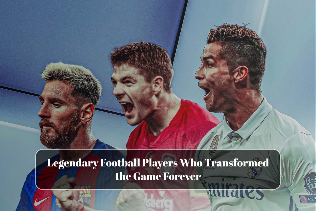 Legendary Football Players Who Transformed the Game Forever