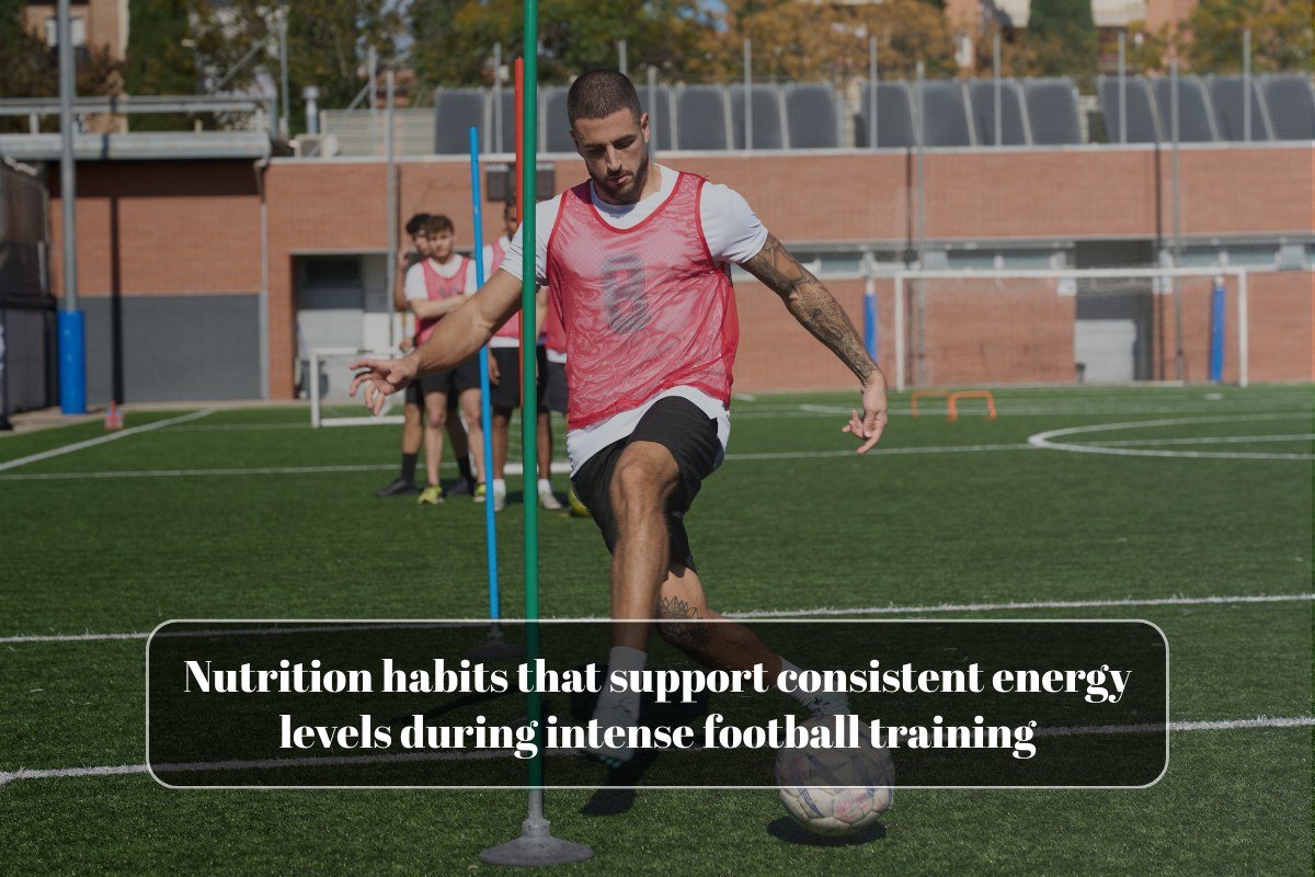 Nutrition habits that support consistent energy levels during intense football training