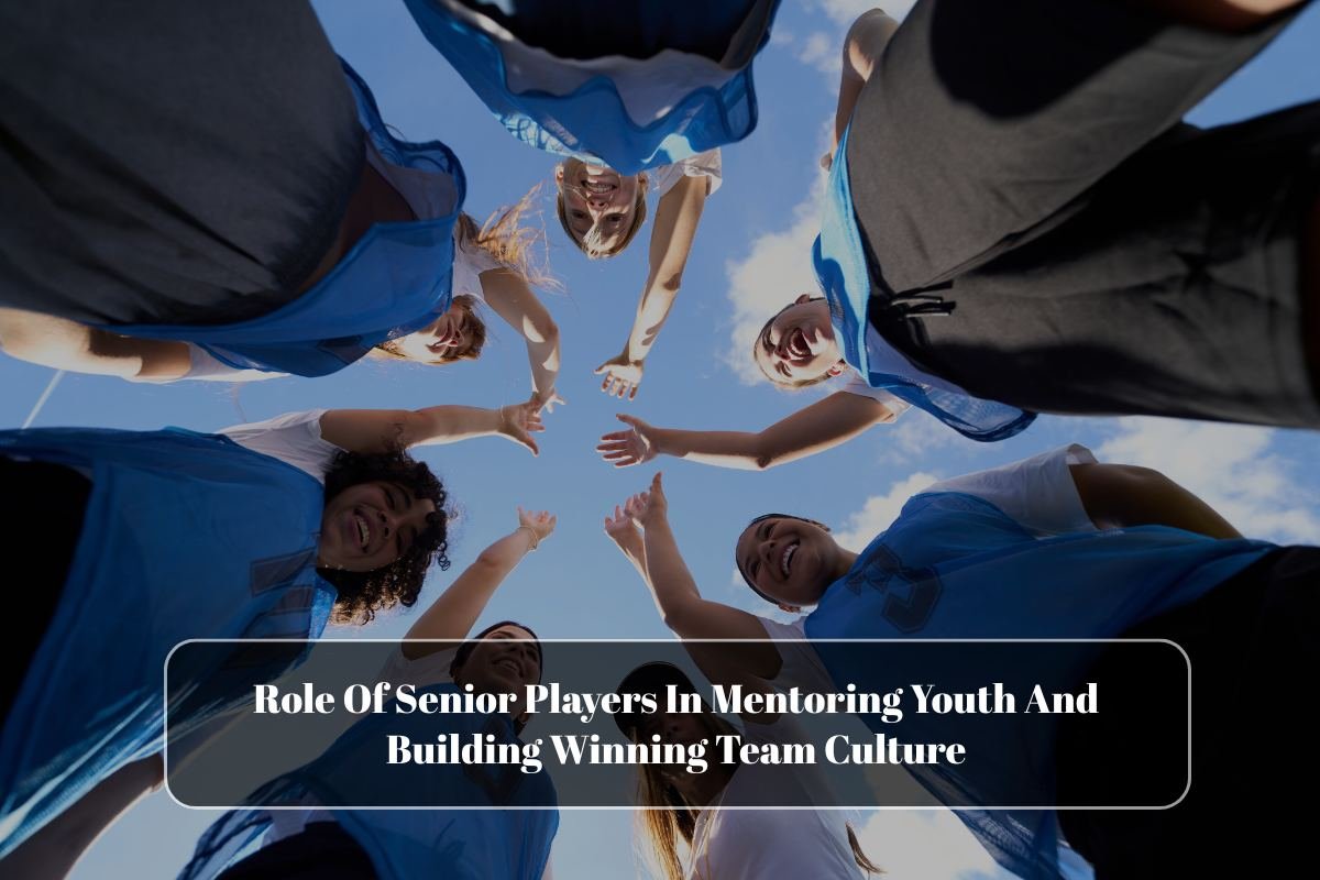 Role Of Senior Players In Mentoring Youth And Building Winning Team Culture