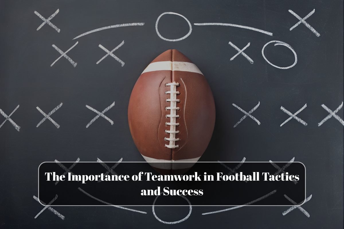 The Importance of Teamwork in Football Tactics and Success