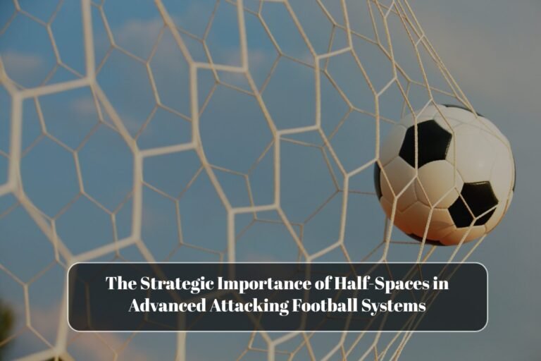 The Strategic Importance of Half-Spaces in Advanced Attacking Football Systems
