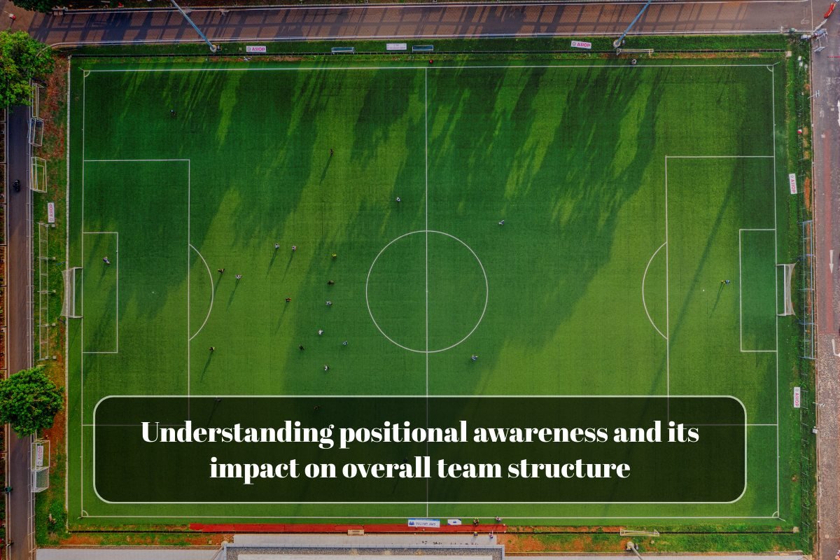 Understanding positional awareness and its impact on overall team structure