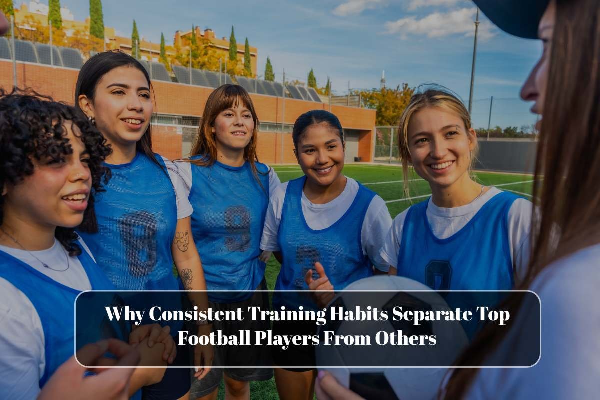 Why Consistent Training Habits Separate Top Football Players From Others