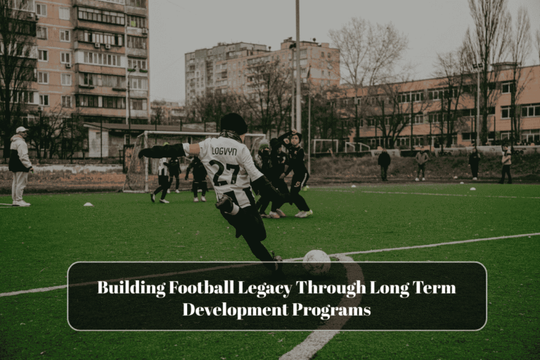 Building Football Legacy Through Long Term Development Programs
