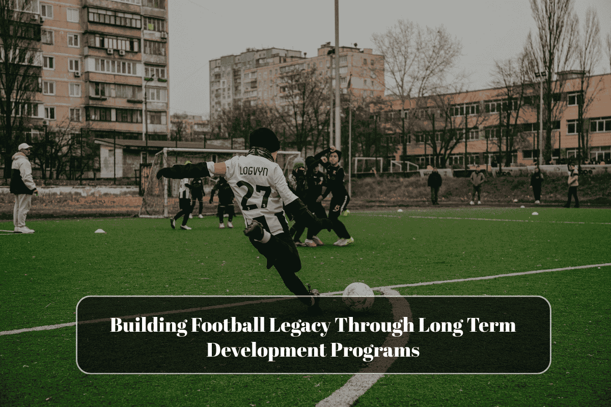 Building Football Legacy Through Long Term Development Programs