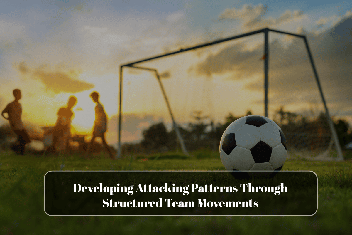 Developing Attacking Patterns Through Structured Team Movements