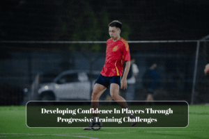 Developing Confidence In Players Through Progressive Training Challenges