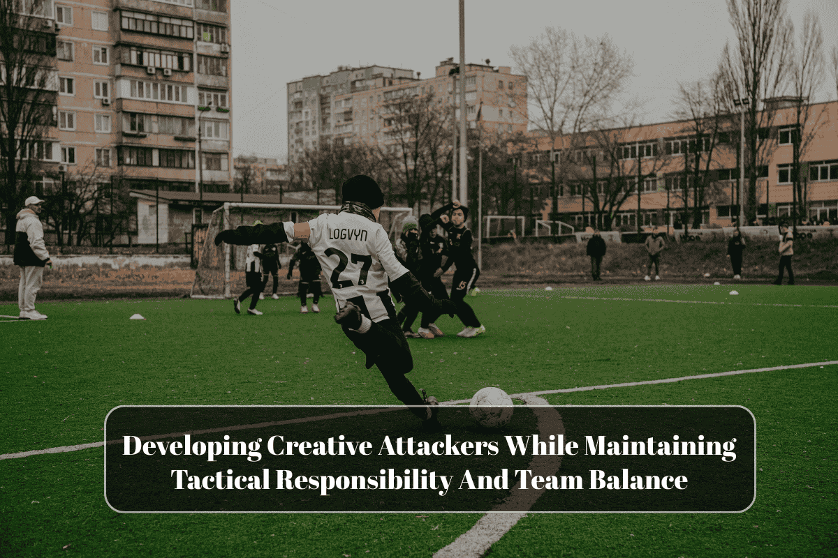 Developing Creative Attackers While Maintaining Tactical Responsibility And Team Balance