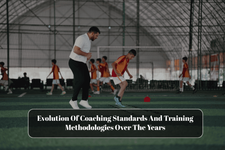 Evolution Of Coaching Standards And Training Methodologies Over The Years