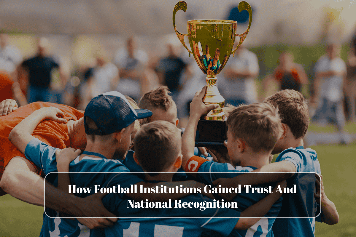 How Football Institutions Gained Trust And National Recognition