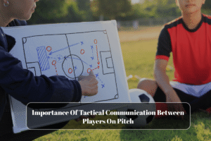 Importance Of Tactical Communication Between Players On Pitch