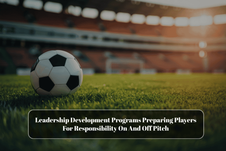Leadership Development Programs Preparing Players For Responsibility On And Off Pitch
