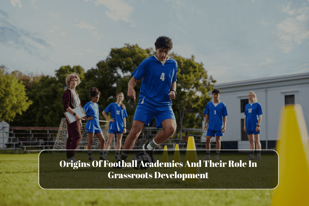 Origins Of Football Academies And Their Role In Grassroots Development