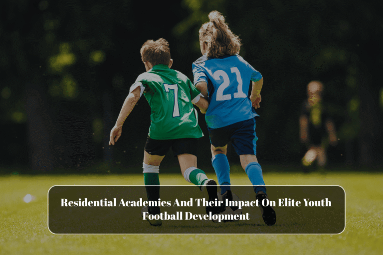 Residential Academies And Their Impact On Elite Youth Football Development