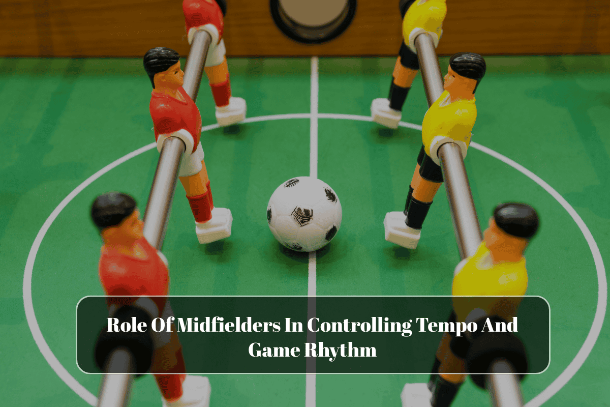 Role Of Midfielders In Controlling Tempo And Game Rhythm