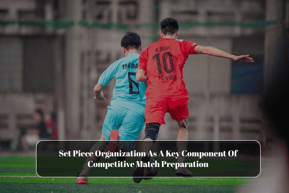 Set Piece Organization As A Key Component Of Competitive Match Preparation