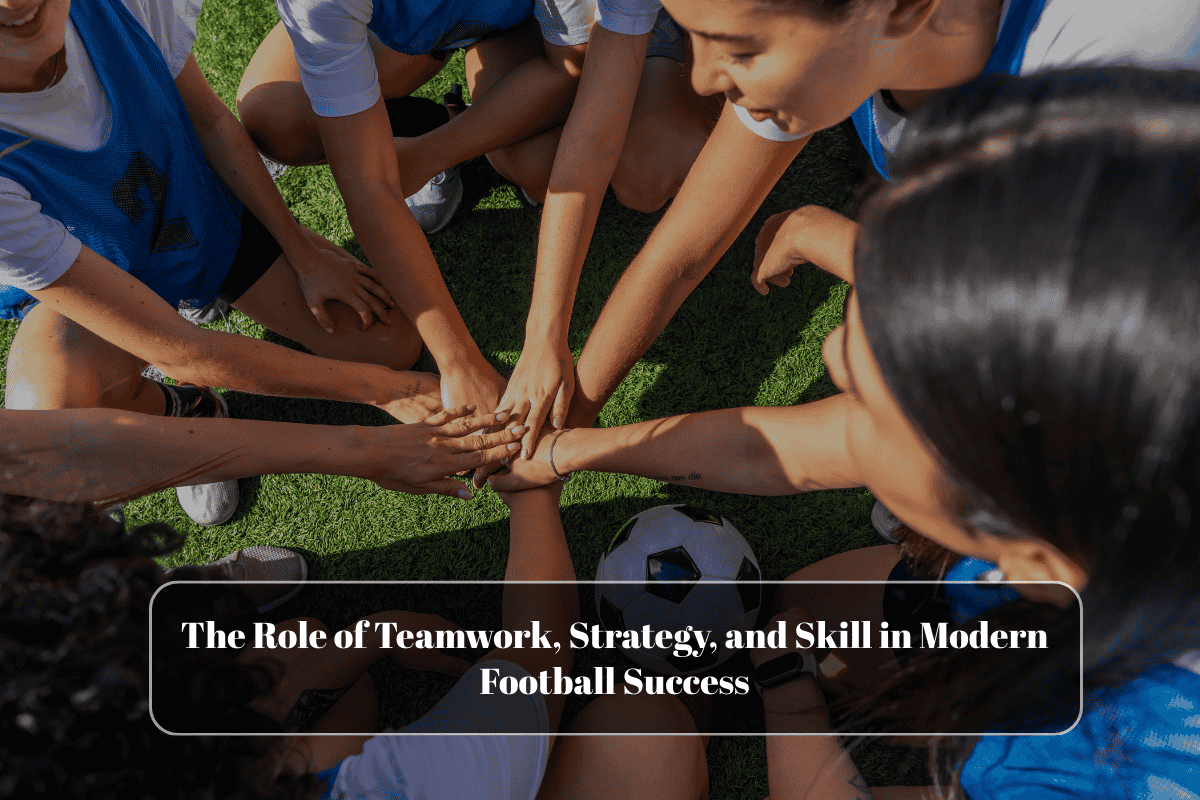 The Role of Teamwork, Strategy, and Skill in Modern Football Success