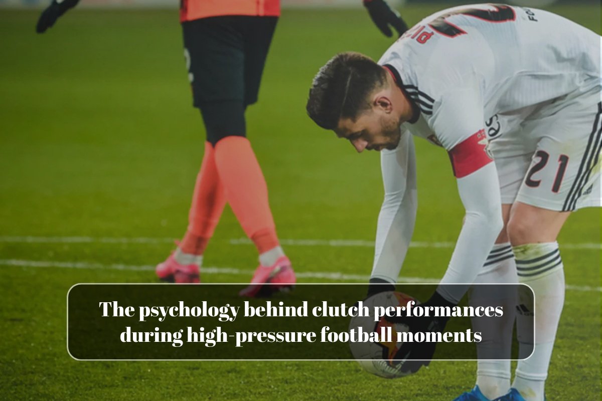 The psychology behind clutch performances during high-pressure football moments